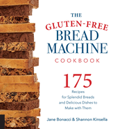 Gluten-Free Bread Machine Cookbook: 175 Recipes for Splendid Breads and Delicious Dishes to Make with Them