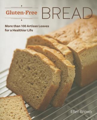 Gluten-Free Bread: More than 100 Artisan Loaves for a Healthier Life - Brown, Ellen