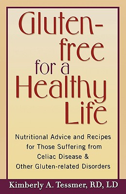 Gluten-Free for a Healthy Life: Nutritional Advice and Recipes for Those Suffering from Celiac Disease and Other Gluten-Related Disorders - Tessmer, Kimberly A