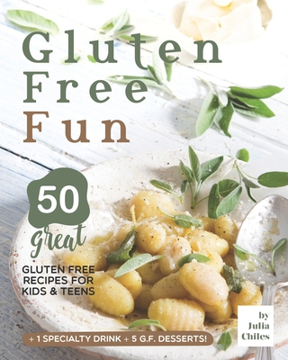 Gluten Free Fun: 50 Great Gluten Free Recipes for Kids & Teens + 1 specialty drink + 5 g.f. desserts! - Chiles, Julia