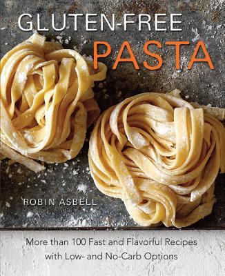 Gluten-Free Pasta: More Than 100 Fast and Flavorful Recipes with Low- And No-Carb Options - Asbell, Robin