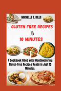 Gluten Free Recipes in 10 Minutes: A Cookbook Filled with Mouthwatering Gluten-Free Recipes Ready in Just 10 Minutes.