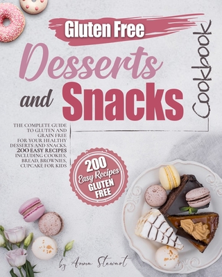 Gluten-Free Snacks and Desserts Cookbook: The complete guide to gluten and grain free for your healthy desserts and snacks. 200 easy recipes including cookies, bread, brownies, cupcakes for kids. - Stewart, Anne