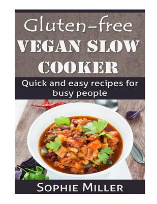 Gluten-free Vegan Slow Cooker: Quick and easy recipes for busy people - Miller, Sophie