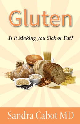 Gluten: Is It Making You Sick or Overweight? - Cabot M D, Sandra, Dr.