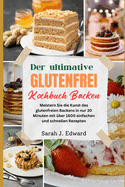 Glutenfreies Backkochbuch: Meistern Sie die Kunst des glutenfreien Backens in nur 30 Minuten mit ber 1600 einfachen und schnellen Rezepten.