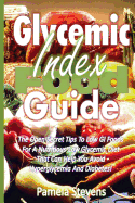 Glycemic Index Food Guide: The Open Secret Tips to Low GI Foods for a Nutritious Low Glycemic Diet That Can Help You Avoid Hyperglycemia and Diabetes!