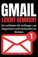 Gmail Leicht Gemacht: Ein Leitfaden f?r Anf?nger, um Organisiert und Verbunden zu Bleiben