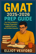GMAT 2025-2026 Prep Guide: Your Path to Mastery, Strategic Preparation, Insightful Practice, and Confident Execution
