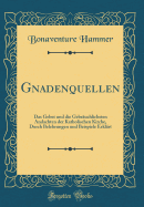 Gnadenquellen: Das Gebet Und Die Gebruchlichsten Andachten Der Katholischen Kirche, Durch Belehrungen Und Beispiele Erklrt (Classic Reprint)