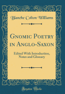 Gnomic Poetry in Anglo-Saxon: Edited with Introduction, Notes and Glossary (Classic Reprint)