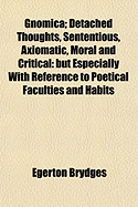 Gnomica: Detached Thoughts, Sententious, Axiomatic, Moral and Critical; But Especially with Reference to Poetical Faculties and Habits (Classic Reprint)