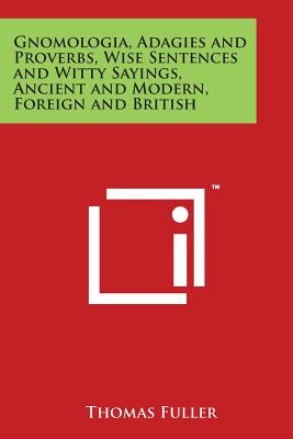 Gnomologia, Adagies and Proverbs, Wise Sentences and Witty Sayings, Ancient and Modern, Foreign and British - Fuller, Thomas (Editor)