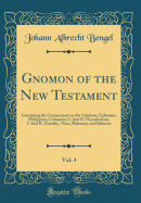 Gnomon of the New Testament, Vol. 4: Containing the Commentary on the Galatians, Ephesians, Philippians, Colossians, I. and II. Thessalonians, I. and II. Timothy, Titus, Philemon, and Hebrews (Classic Reprint)