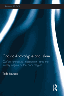 Gnostic Apocalypse and Islam: Qur'an, Exegesis, Messianism and the Literary Origins of the Babi Religion