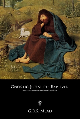 Gnostic John the Baptizer: Selections from the Mandaean John-Book - Mead, G R S