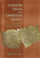 Gnostic Truth and Christian Heresy: A Study in the History of Gnosticism - Logan, Alastair H B