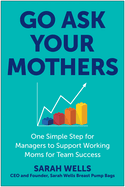 Go Ask Your Mothers: One Simple Step for Managers to Support Working Moms for Team Success