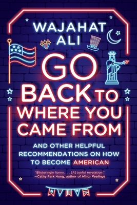 Go Back to Where You Came from: And Other Helpful Recommendations on How to Become American - Ali, Wajahat