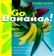 Go Bananas!: 150 Recipes for America's Most Versatile Fruit - Quick, Susan