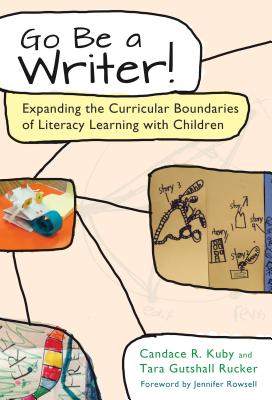 Go Be a Writer!: Expanding the Curricular Boundaries of Literacy Learning with Children - Kuby, Candace R, and Rucker, Tara Gutshall, and Rowsell, Jennifer (Foreword by)