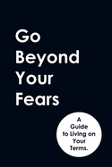 Go Beyond Your Fears: A Guide to Living on Your Terms.
