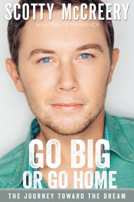 Go Big or Go Home: The Journey Toward the Dream - McCreery, Scotty, and Thrasher, Travis