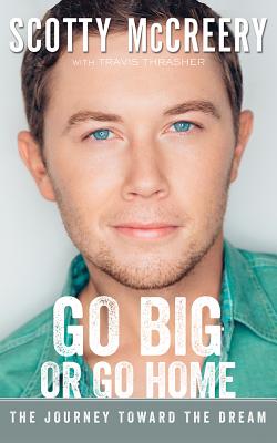 Go Big or Go Home: The Journey Toward the Dream - McCreery, Scotty (Read by), and Thrasher, Travis