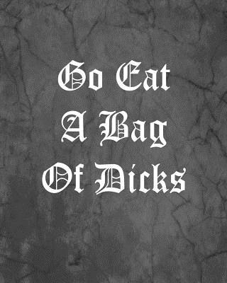 Go Eat A Bag Of Dicks: An Offensive Cover Notebook, Lined, 8x10", 104 Pages - Books, Sematol