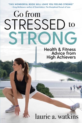 Go from Stressed to Strong: Health and Fitness Advice from High Achievers - Watkins, Laurie A