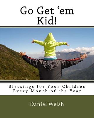 Go get' em Kid!: Blessings for Your Children Every Month of the Year - Welsh, Daniel