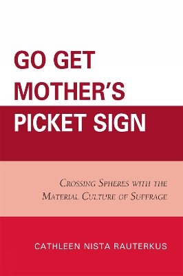 Go Get Mother's Picket Sign: Crossing Spheres With the Material Culture of Suffrage - Rauterkus, Cathleen Nista