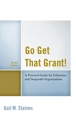 Go Get That Grant!: A Practical Guide for Libraries and Nonprofit Organizations - Staines, Gail M