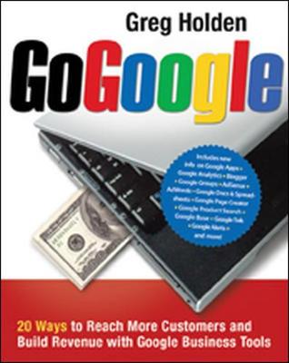 Go Google: 20 Ways to Reach More Customers and Build Revenue with Google Business Tools - Holden, Greg