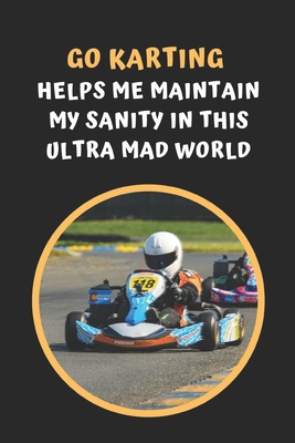 Go Karting Helps Me Maintain My Sanity In This Ultra Mad World: Go Kart Themed Novelty Lined Notebook / Journal To Write In Perfect Gift Item (6 x 9 inches) - Hub, Joy Books