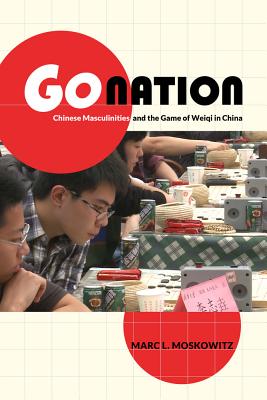 Go Nation: Chinese Masculinities and the Game of Weiqi in China Volume 28 - Moskowitz, Marc L