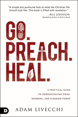 Go. Preach. Heal.: A Practical Guide to Demonstrating Signs, Wonders, and Kingdom Power - Livecchi, Adam