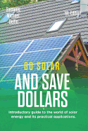 Go Solar and Save Dollars 1st Edition: Introductory Guide to the World of Solar Energy and Its Practical Applications.