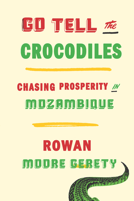 Go Tell the Crocodiles: Chasing Prosperity in Mozambique - Moore Gerety, Rowan