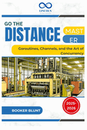 Go the Distance: Master Goroutines, Channels, and the Art of Concurrency