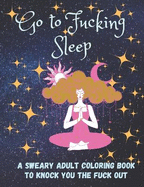 Go to Fucking Sleep: A Sweary Adult Coloring Book to Knock you the Fuck Out