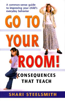 Go to Your Room: Consequences That Teach - Steelsmith, Shari