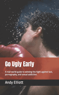 Go Ugly Early: A Real World Guide to Winning the Fight Against Lust, Pornography, and Sexual Addiction.