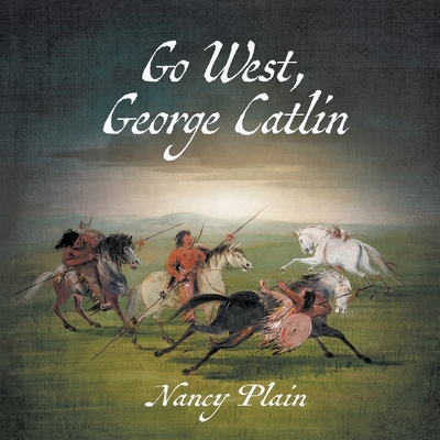 Go West, George Catlin: A Children's Nonfiction Western Picture Book - Plain, Nancy