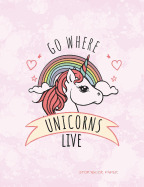 Go Where Unicorns Live Storybook Paper: School Teachers, Pre-K, Kindergarten, First and Second Grade Students, Creative Journal, Primary Write and Draw Notebook, 100 Pages 7.44 X 9.69