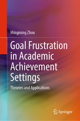 Goal Frustration in Academic Achievement Settings: Theories and Applications - Zhou, Mingming