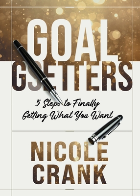 Goal Getters: 5 Steps to Finally Getting What You Want - Crank, Nicole