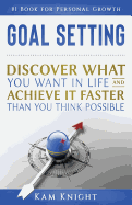 Goal Setting: Discover What You Want in Life and Achieve It Faster Than You Think Possible