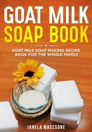 Goat Milk Soap Book: Goat Milk Soap Making Recipe Book for the Whole Family