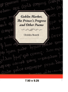 Goblin Market, the Prince's Progress, and Other Poems - Rossetti, Christina Georgina